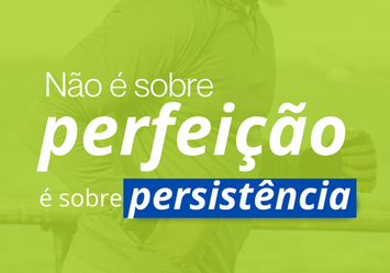 Não é sobre perfeição, é sobre oersistência