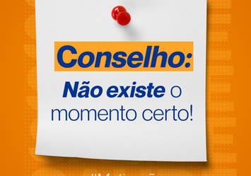 Conselho: Não existe o momento certo!